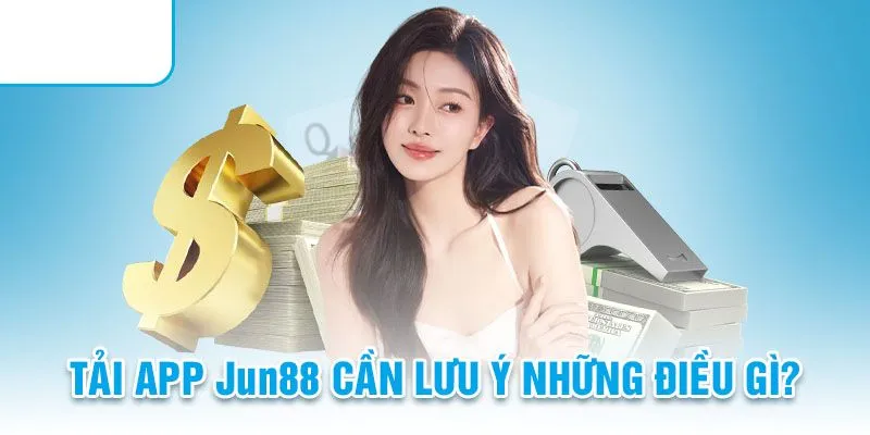 Lưu ý cho hội viên khi thực hiện tải app Jun88